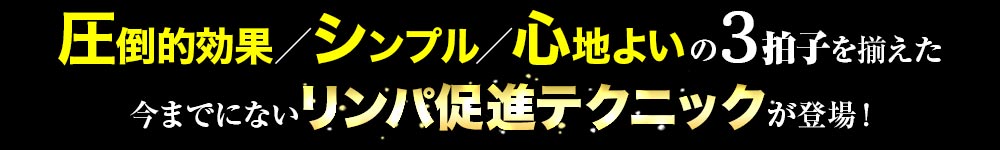 圧倒的効果・シンプル・心地よいの3拍子を揃えた画期的なリンパ促進テクニックが新登場！
