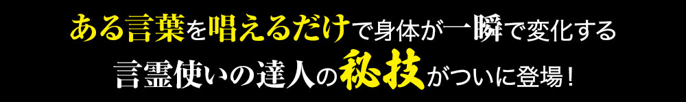 唱えるだけで全身を調整できる言霊使いの達人の秘技がついに登場！