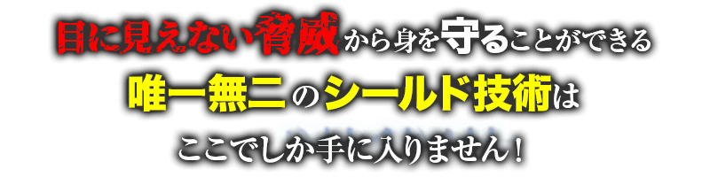 目に見えない脅威から身を守ることができる唯一無二のシールド技術はここでしか手に入りません！